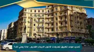تحديد موعد تطبيق تعديلات قانون الإيجار القديم.. ماذا يعني لك؟